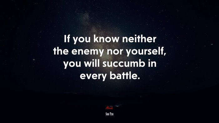 If you know neither the enemy nor yourself, you will succumb in every battle. | Sun Tzu quote