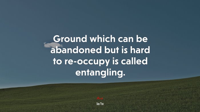 Ground which can be abandoned but is hard to re-occupy is called entangling. | Sun Tzu quote