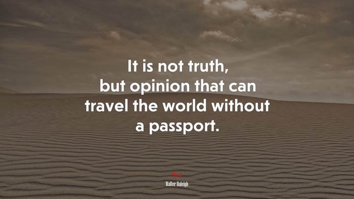 It is not truth, but opinion that can travel the world without a passport. | Walter Raleigh quote
