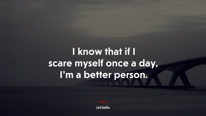 I know that if I scare myself once a day, I’m a better person. | Laird Hamilton quote