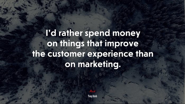I’d rather spend money on things that improve the customer experience than on marketing. | Tony Hsieh quote