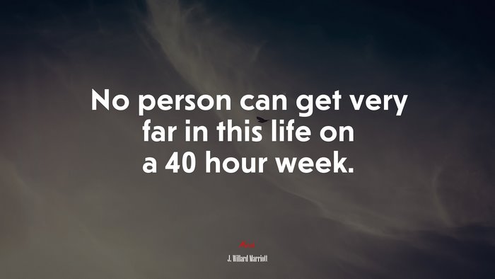 No person can get very far in this life on a 40 hour week. | J. Willard Marriott quote
