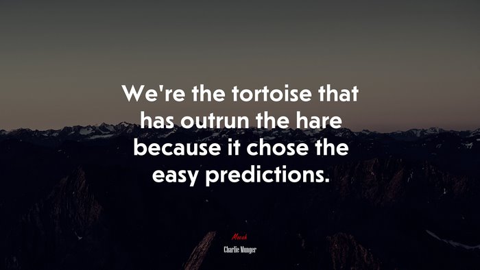 We’re the tortoise that has outrun the hare because it chose the easy predictions. | Charlie Munger quote