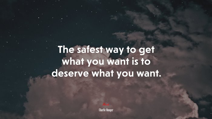 The safest way to get what you want is to deserve what you want. | Charlie Munger quote