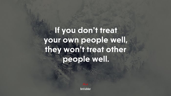 If you don’t treat your own people well, they won’t treat other people well. | Herb Kelleher quote