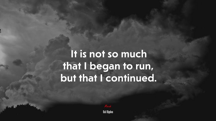 It is not so much that I began to run, but that I continued. | Hal Higdon quote