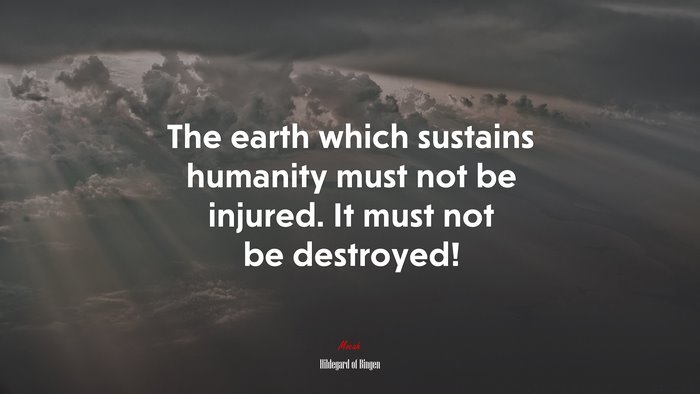 The earth which sustains humanity must not be injured. It must not be destroyed! | Hildegard of Bingen quote