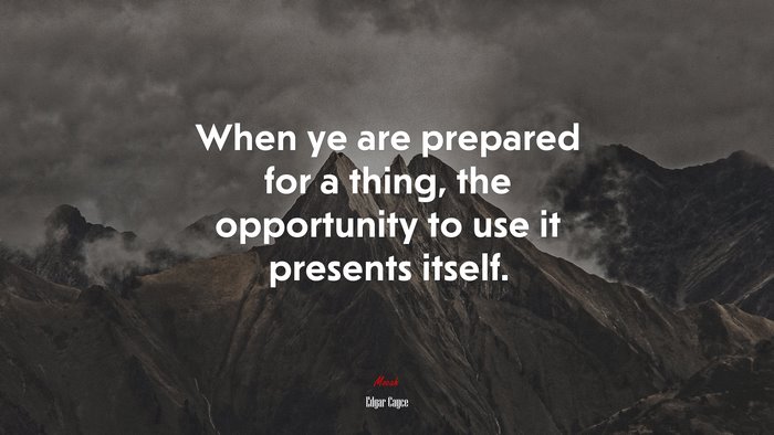 When ye are prepared for a thing, the opportunity to use it presents itself. | Edgar Cayce quote