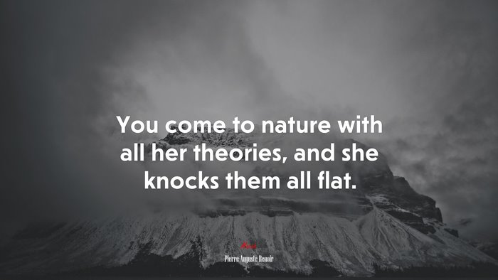 You come to nature with all her theories, and she knocks them all flat. | Pierre-Auguste Renoir quote