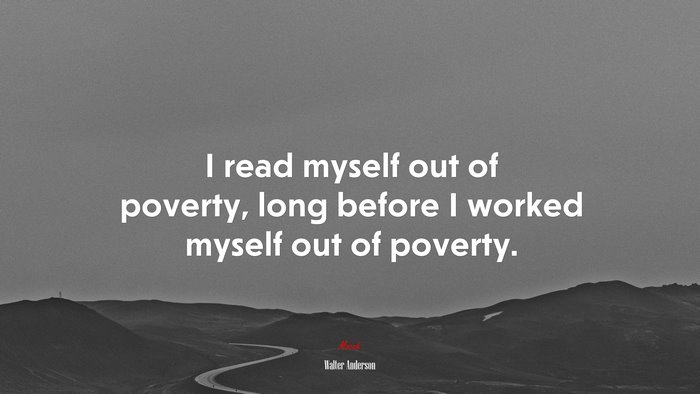 I read myself out of poverty, long before I worked myself out of poverty. | Walter Anderson quote