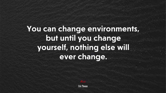 You can change environments, but until you change yourself, nothing else will ever change. | Eric Thomas quote