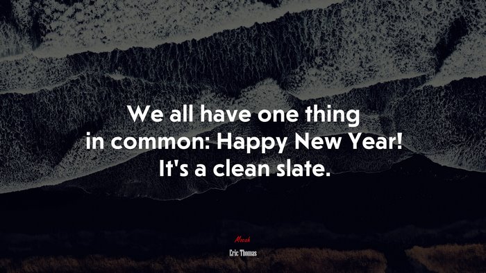 We all have one thing in common: Happy New Year! It’s a clean slate. | Eric Thomas quote