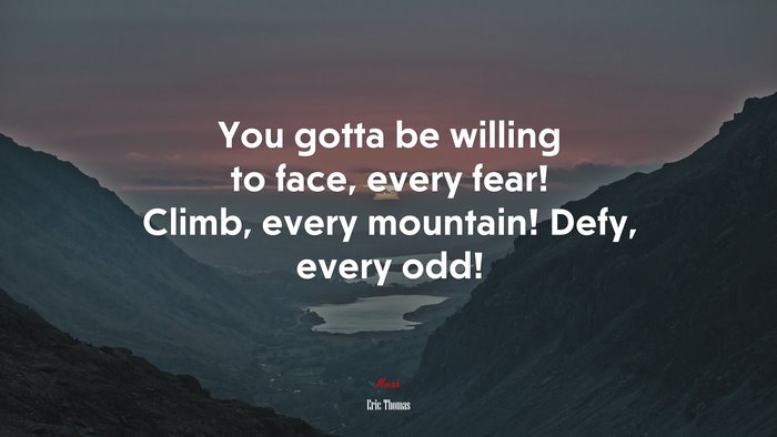You gotta be willing to face, every fear! Climb, every mountain! Defy, every odd! | Eric Thomas quote
