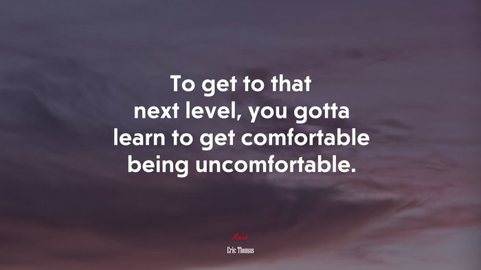 To get to that next level, you gotta learn to get comfortable being uncomfortable. | Eric Thomas quote