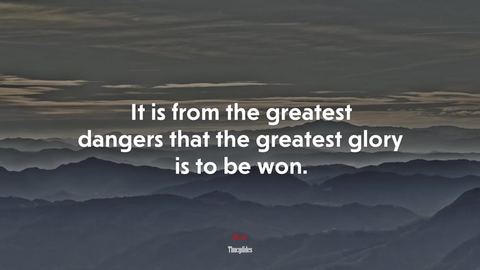It is from the greatest dangers that the greatest glory is to be won. | Thucydides quote