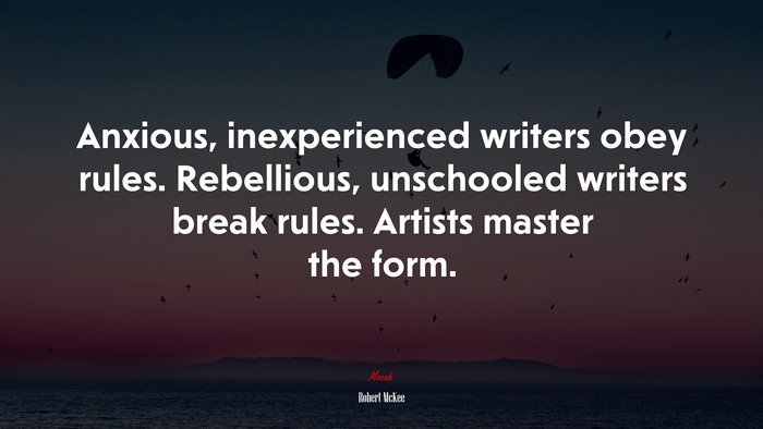 Anxious, inexperienced writers obey rules. Rebellious, unschooled writers break rules. Artists master the form. | Robert McKee quote