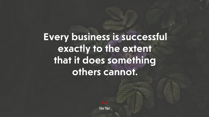 Every business is successful exactly to the extent that it does something others cannot. | Peter Thiel quote