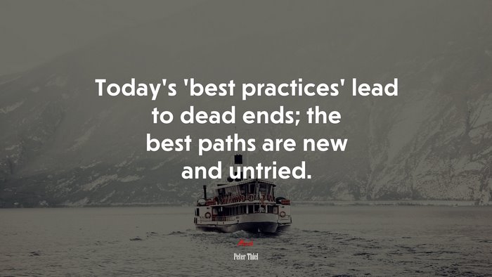 Today’s ‘best practices’ lead to dead ends; the best paths are new and untried. | Peter Thiel quote
