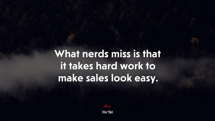What nerds miss is that it takes hard work to make sales look easy. | Peter Thiel quote