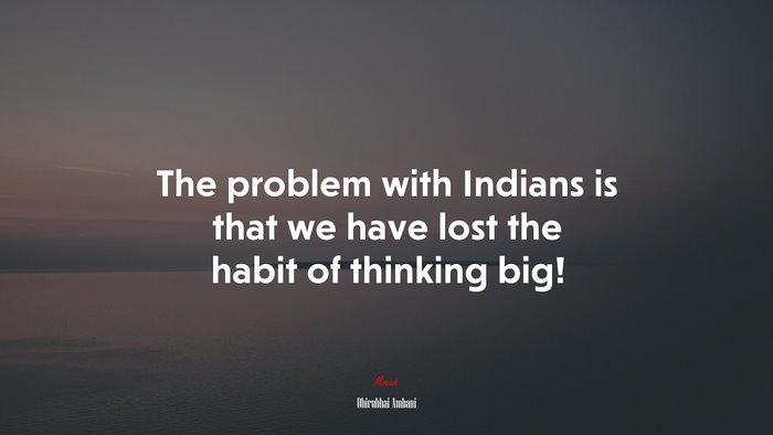 The problem with Indians is that we have lost the habit of thinking big! | Dhirubhai Ambani quote
