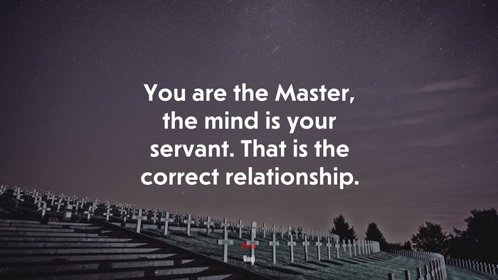 You are the Master, the mind is your servant. That is the correct relationship. | Mooji quote