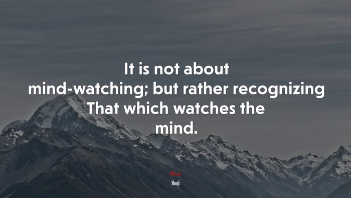 It is not about mind-watching; but rather recognizing That which watches the mind. | Mooji quote