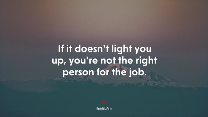 If it doesn’t light you up, you’re not the right person for the job. | Danielle LaPorte quote