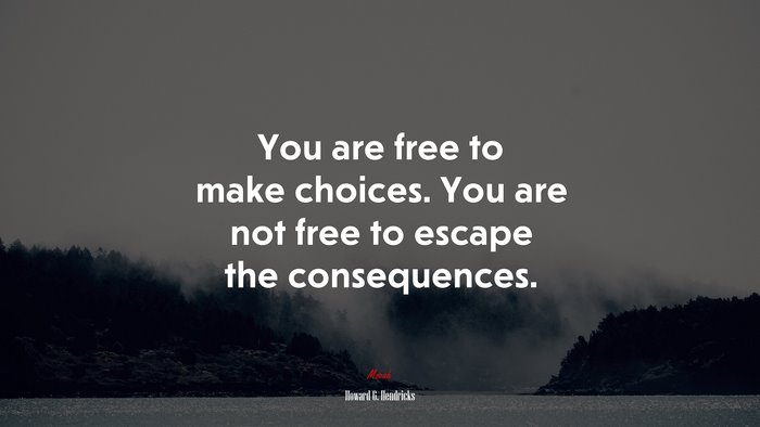 You are free to make choices. You are not free to escape the consequences. | Howard G. Hendricks quote