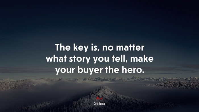The key is, no matter what story you tell, make your buyer the hero. | Chris Brogan quote