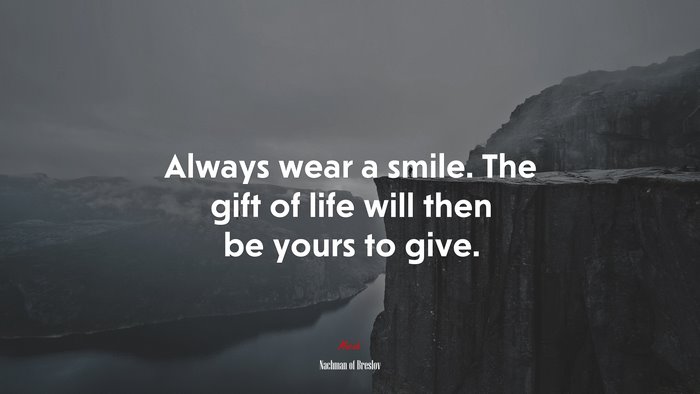 Always wear a smile. The gift of life will then be yours to give. | Nachman of Breslov quote