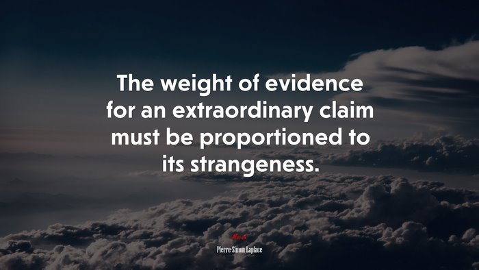 The weight of evidence for an extraordinary claim must be proportioned to its strangeness. | Pierre-Simon Laplace quote