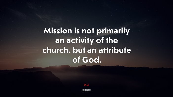 Mission is not primarily an activity of the church, but an attribute of God. | David Bosch quote