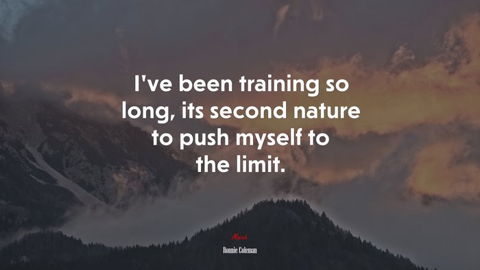 I’ve been training so long, its second nature to push myself to the limit. | Ronnie Coleman quote