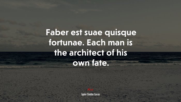 Faber est suae quisque fortunae. Each man is the architect of his own fate. | Appius Claudius Caecus quote