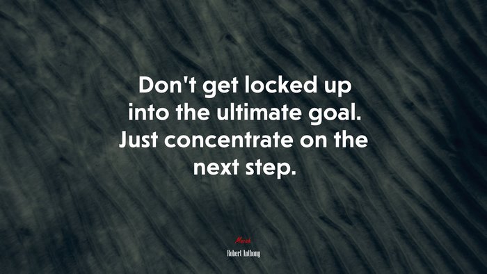#646332 Don’t get locked up into the ultimate goal. Just concentrate on ...