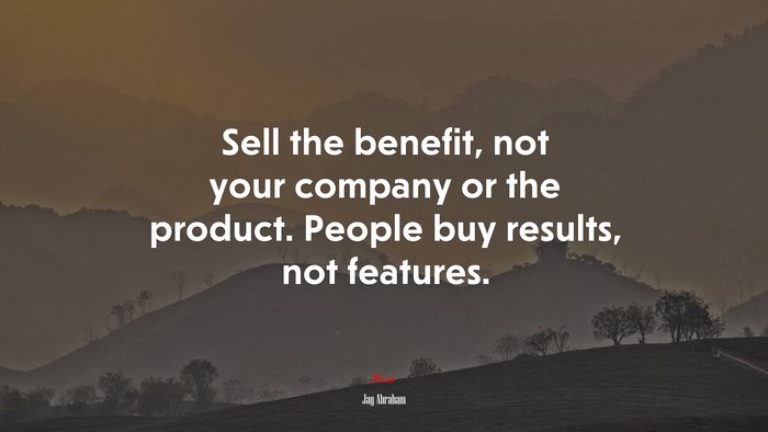 Sell the benefit, not your company or the product. People buy results, not features. | Jay Abraham quote
