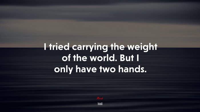 I tried carrying the weight of the world. But I only have two hands. | Avicii quote