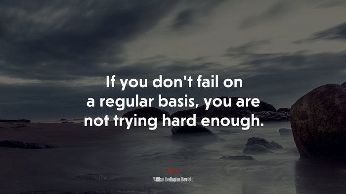 If you don’t fail on a regular basis, you are not trying hard enough. | William Redington Hewlett quote