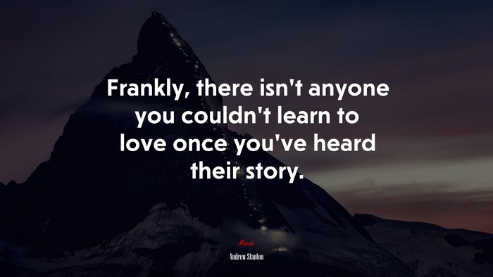 Frankly, there isn’t anyone you couldn’t learn to love once you’ve heard their story. | Andrew Stanton quote