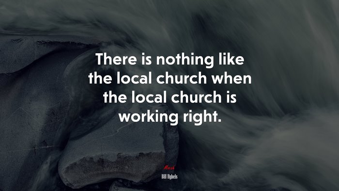 There is nothing like the local church when the local church is working right. | Bill Hybels quote