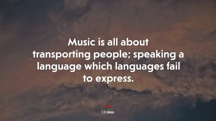 Music is all about transporting people; speaking a language which languages fail to express. | A. R. Rahman quote