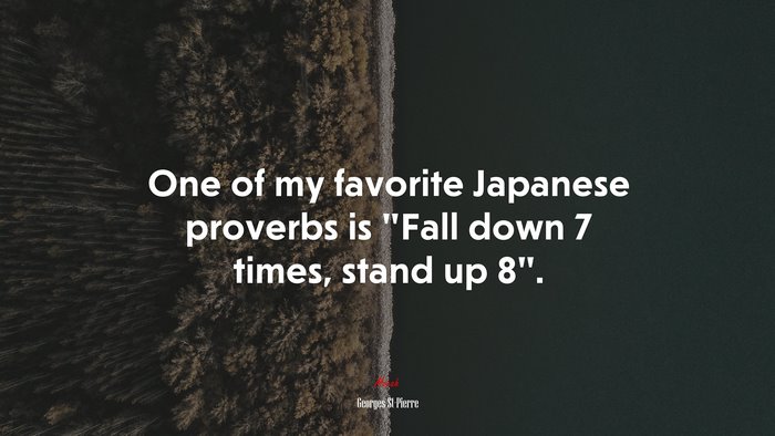 One of my favorite Japanese proverbs is “Fall down 7 times, stand up 8”. | Georges St-Pierre quote