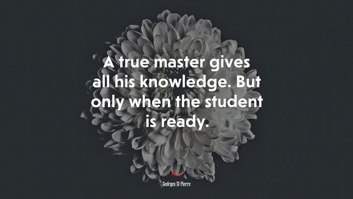 A true master gives all his knowledge. But only when the student is ready. | Georges St-Pierre quote