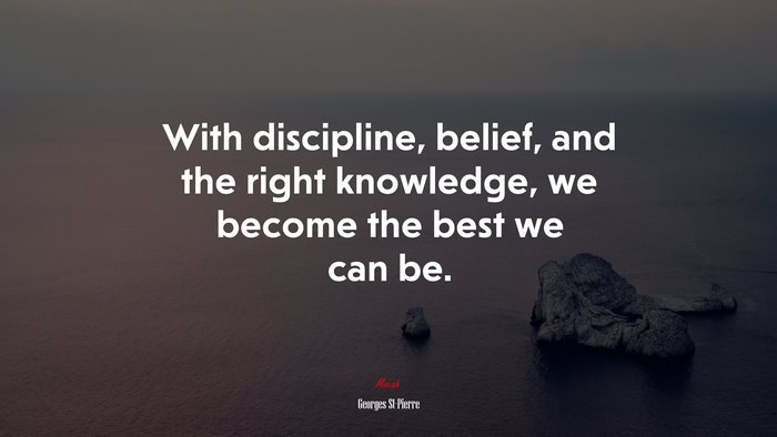 With discipline, belief, and the right knowledge, we become the best we can be. | Georges St-Pierre quote