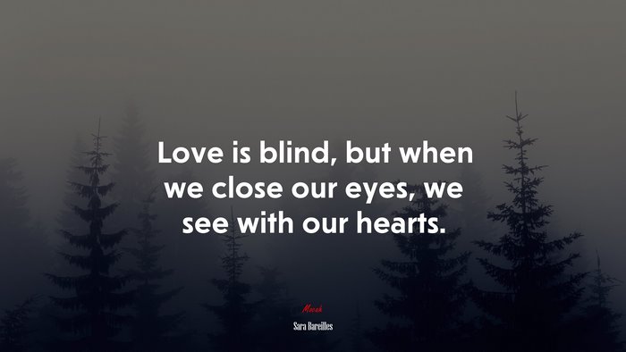Love is blind, but when we close our eyes, we see with our hearts. | Sara Bareilles quote