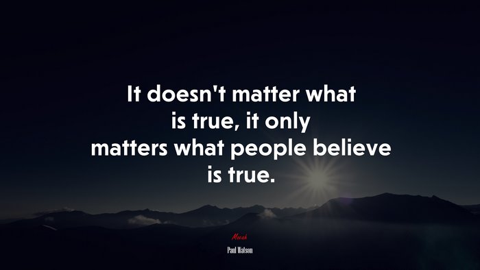 It doesn’t matter what is true, it only matters what people believe is true. | Paul Watson quote