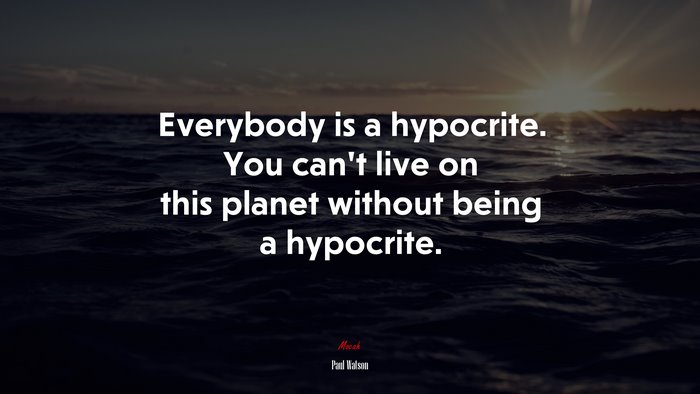Everybody is a hypocrite. You can’t live on this planet without being a hypocrite. | Paul Watson quote