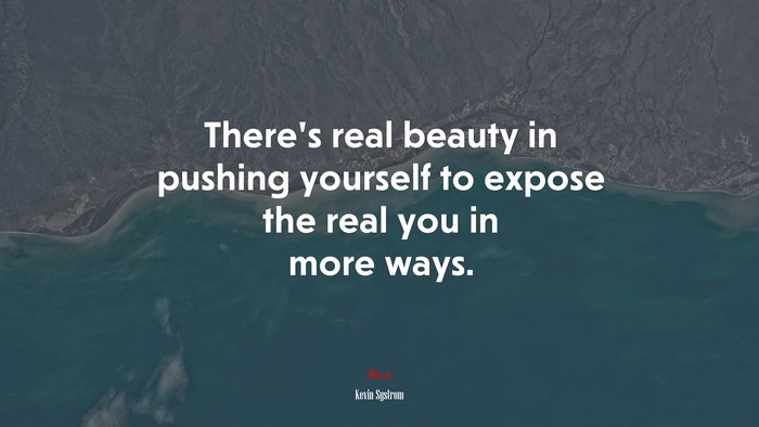 There’s real beauty in pushing yourself to expose the real you in more ways. | Kevin Systrom quote