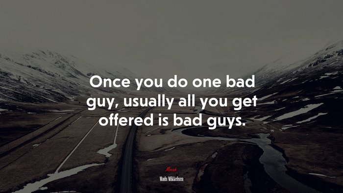 Once you do one bad guy, usually all you get offered is bad guys. | Mads Mikkelsen quote