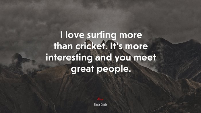 I love surfing more than cricket. It’s more interesting and you meet great people. | Hansie Cronje quote